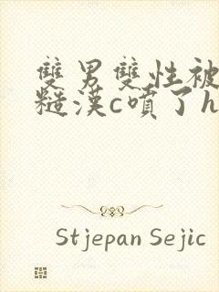 双男双性被山里糙汉c喷了h
