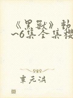 《黑兽》动漫1~6集全集樱花动漫