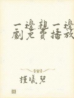 一边亲一边摸韩剧免费播放