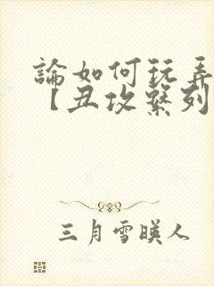 论如何玩弄美人【丑攻系列