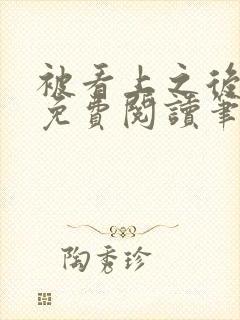 被看上之后全文免费阅读笔趣阁