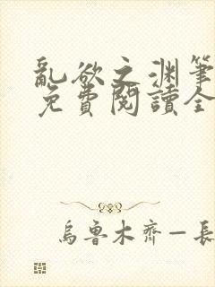 乱欲之渊笔趣阁免费阅读全文