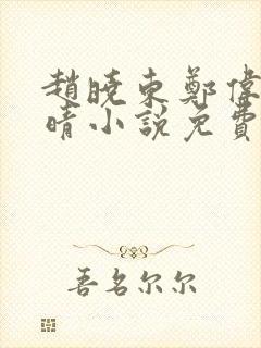 赵晓东郑伟吴雪晴小说免费阅读