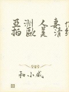 亚洲 人妻 偷拍 欧美 清纯 日韩