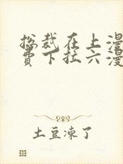 总裁在上漫画免费下拉六漫画阅读