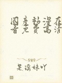 国产动漫在线观看免费高清电视剧