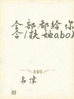 全部都给你(百合/扶她abo)