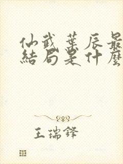 仙武叶辰最后的结局是什么