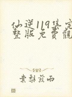 仙逆119集完整版免费观看高清