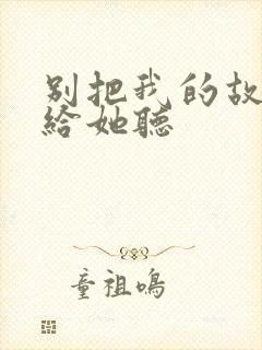别把我的故事讲给她听