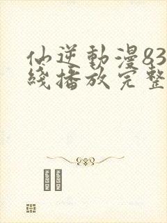 仙逆动漫83在线播放完整版高清