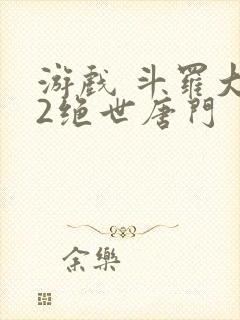 游戏 斗罗大陆2绝世唐门
