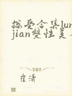 总受合集lunjian双性美人