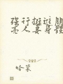 强行挺进朋友漂亮人妻身体电影