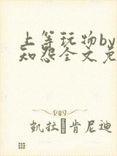 上等玩物by长知怨全文免费阅读笔趣阁