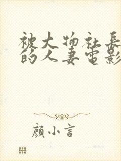 被大物社长侮辱的人妻电影