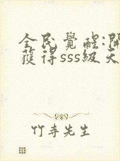 全民觉醒:开局获得sss级天赋下载txt全文