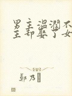 男主温润不爱女主却娶了女主古言