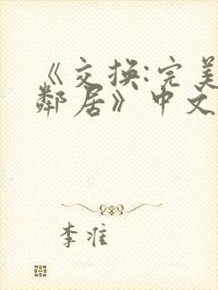 《交换:完美的邻居》中文