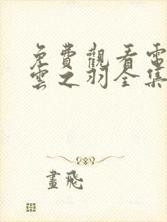 免费观看电视剧云之羽全集在线观看