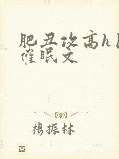 肥丑攻高h巨肉催眠文封面