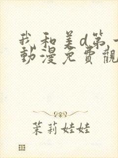 我和美d第一季动漫免费观看动漫全集