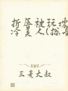 折辱被玩坏的清冷美人(总受/np)