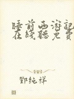 睡前西游记故事在线听免费