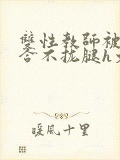 双性教师被c得合不拢腿h文