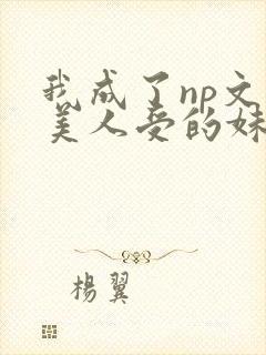 我成了np文里美人受的妹妹