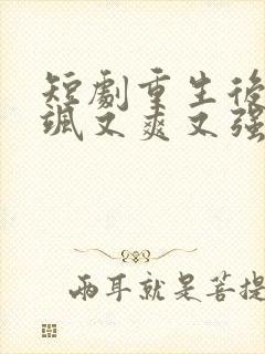 短剧重生后我又飒又爽又强免费观看全集