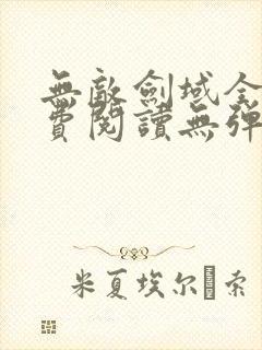 无敌剑域全文免费阅读无弹窗