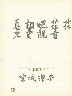 真相吧花花万物免费观看