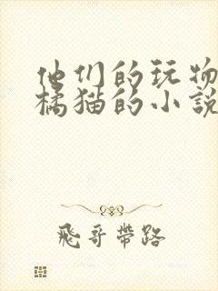 他们的玩物by橘猫的小说笔趣