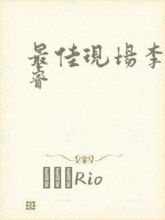 最佳现场李晟张睿