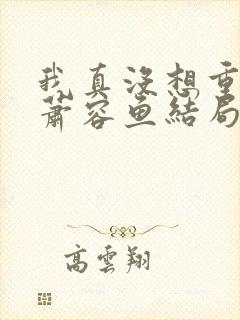 我真没想重生啊萧容鱼结局