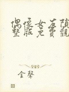 偶像女友陨落完整版免费观看高清