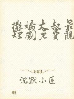 撒娇大叔最好命短剧免费观看完整版