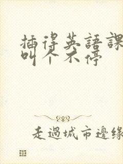 插得英语课代表叫个不停