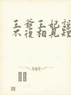 王爷王妃说此生不复相见短剧全集抢先看