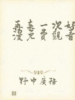 再来一次好吗动漫免费观看第一季