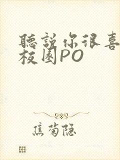 听说你很喜欢我校园PO