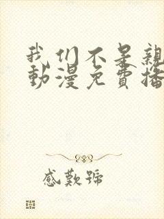 我们不是亲兄妹动漫免费播放