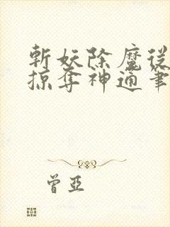 斩妖除魔从随机掠夺神通笔趣阁