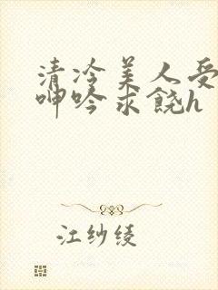 清冷美人受屈辱呻吟求饶h封面