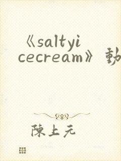 《saltyicecream》动漫在线观看