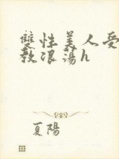 双性美人受被调教浪荡h
