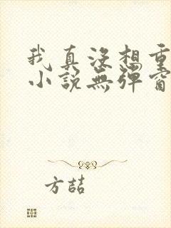 我真没想重生啊小说无弹窗无广告