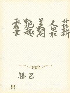 香艳美人花小说笔趣阁最新更新章节阅读