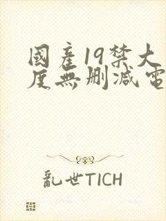 国产19禁大尺度无删减电影